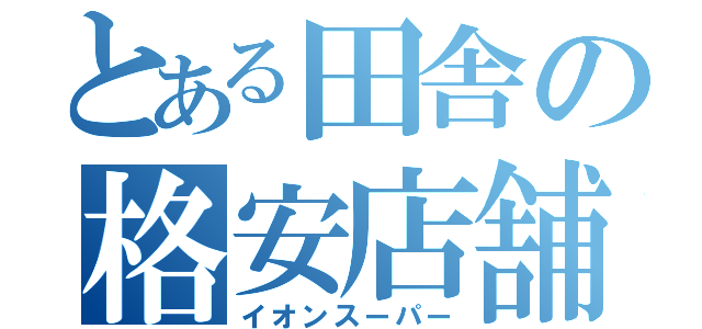 とある田舎の格安店舗（イオンスーパー）