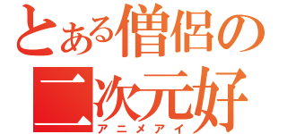 とある僧侶の二次元好（アニメアイ）