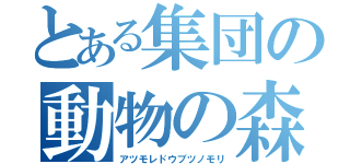 とある集団の動物の森（アツモレドウブツノモリ）