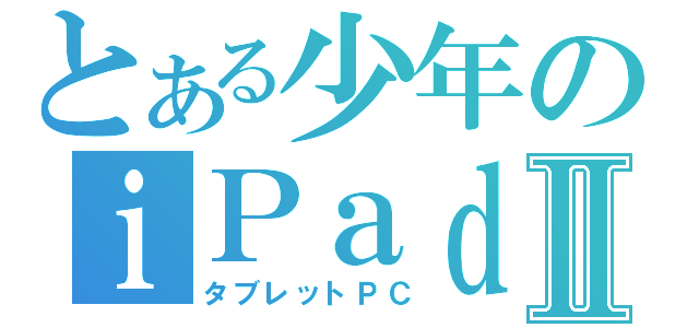 とある少年のｉＰａｄⅡ（タブレットＰＣ）