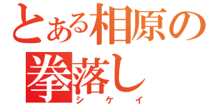 とある相原の拳落し（シケイ）