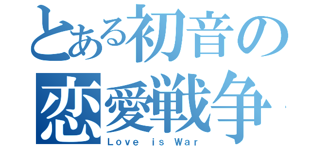 とある初音の恋愛戦争（Ｌｏｖｅ ｉｓ Ｗａｒ）