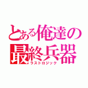 とある俺達の最終兵器（ラストロジック）