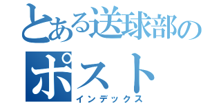 とある送球部のポスト（インデックス）