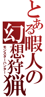 とある暇人の幻想狩猟（モンスターハンター）