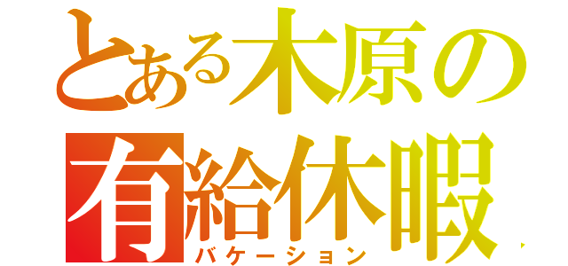 とある木原の有給休暇（バケーション）