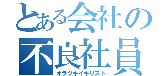 とある会社の不良社員（オラツキイキリスト）