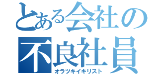 とある会社の不良社員（オラツキイキリスト）