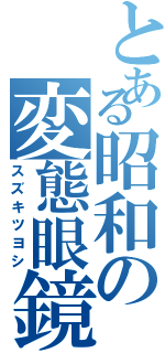 とある昭和の変態眼鏡（スズキツヨシ）