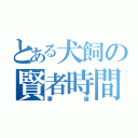 とある犬飼の賢者時間（事後）