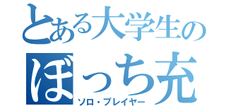 とある大学生のぼっち充（ソロ・プレイヤー）