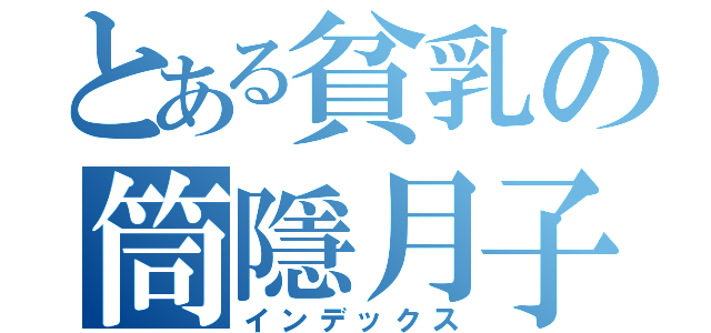 とある貧乳の筒隱月子（インデックス）