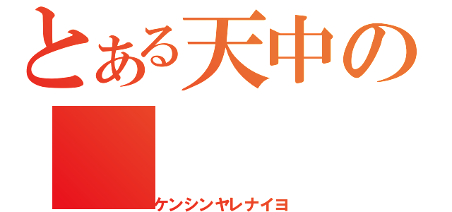 とある天中の（ケンシンヤレナイヨ）