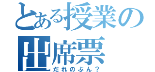 とある授業の出席票（だれのぶん？）