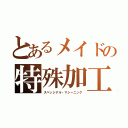 とあるメイドの特殊加工（スペッシアル・マシーニング）