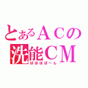 とあるＡＣの洗能ＣＭ（ぽぽぽぽーん）