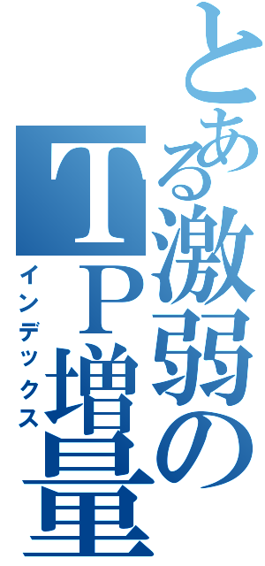 とある激弱のＴＰ増量計画Ⅱ（インデックス）