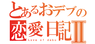 とあるおデブの恋愛日記Ⅱ（Ｌｏｖｅ ｏｆ ｄｅｂｕ）