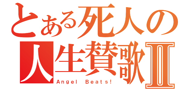 とある死人の人生賛歌Ⅱ（Ａｎｇｅｌ Ｂｅａｔｓ！）