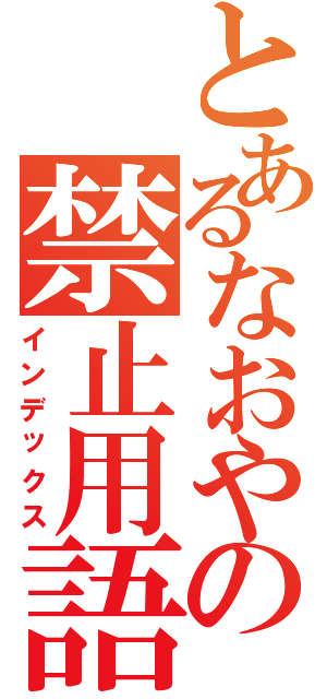 とあるなおやの禁止用語（インデックス）