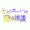 とあるエーレンの孤独雑談（ヒトリゴト）