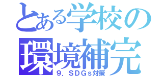 とある学校の環境補完計画（９．ＳＤＧｓ対策）