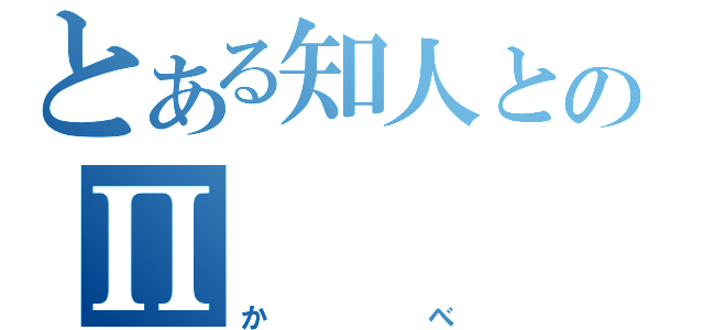 とある知人とのΠ（かべ）