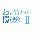 とある竹井の歓迎会Ⅱ（いわおーぜ（￣▽￣））