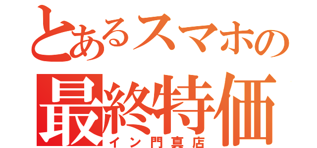 とあるスマホの最終特価（イン門真店）