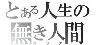 とある人生の無き人間（オワタ）