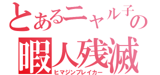 とあるニャル子の暇人残滅（ヒマジンブレイカー）