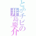 とあるチビの井島慶介（バカ）