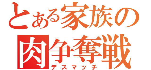 とある家族の肉争奪戦（デスマッチ）