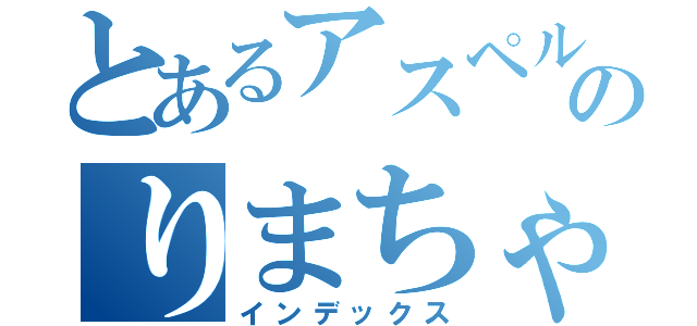 とあるアスペルガー症候のりまちゃん（インデックス）