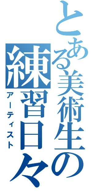 とある美術生の練習日々（アーティスト）