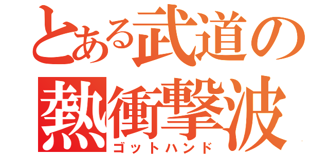 とある武道の熱衝撃波（ゴットハンド）