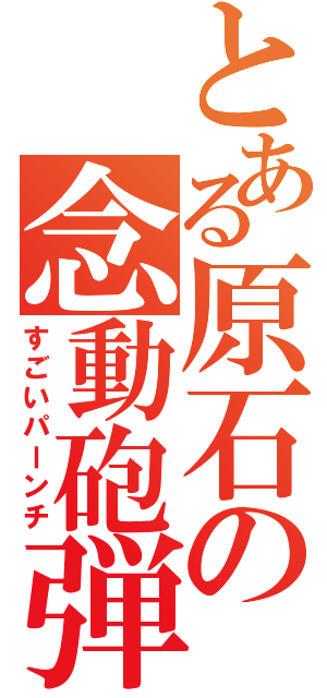 とある原石の念動砲弾（すごいパーンチ）