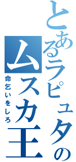 とあるラピュタのムスカ王（命乞いをしろ）