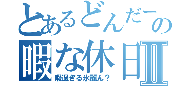 とあるどんだーの暇な休日Ⅱ（暇過ぎる氷麗ん？）