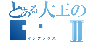 とある大王の喵喵Ⅱ（インデックス）