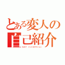 とある変人の自己紹介（セルフ　イントロダクション）