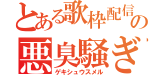 とある歌枠配信者の悪臭騒ぎ（ゲキシュウスメル）