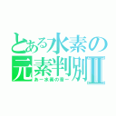 とある水素の元素判別Ⅱ（あー水素の音ー）