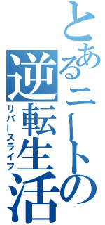 とあるニートの逆転生活（リバースライフ）