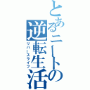 とあるニートの逆転生活（リバースライフ）