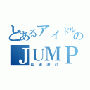 とあるアイドルのＪＵＭＰ（山田涼介）