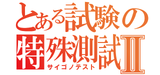 とある試験の特殊測試Ⅱ（サイゴノテスト）