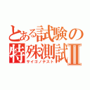 とある試験の特殊測試Ⅱ（サイゴノテスト）