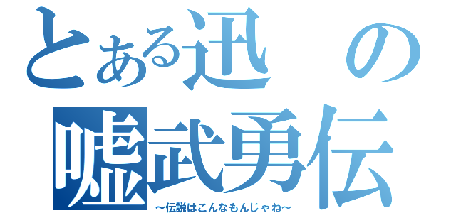 とある迅の嘘武勇伝（～伝説はこんなもんじゃね～）