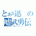 とある迅の嘘武勇伝（～伝説はこんなもんじゃね～）